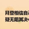 拜登相信自己会再次击败特朗普 党内精英质疑无阻其决心