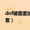 dnf破魔套加速冷却时间多久一次（dnf破魔套）