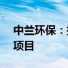 中兰环保：拟中标1.34亿元莱州市垃圾处理项目