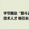 字节跳动“筋斗云人才计划”启动，面向全球高校招聘顶尖技术人才 吸引未来科技领袖