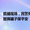 抓捕现场，民警竟打着赤膊“看热闹”，咋回事？ 赤膊警察智擒骗子保平安