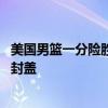 美国男篮一分险胜选拔队：詹库连线多次上演 浓眉贡献制胜封盖