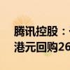 腾讯控股：于7月11日在港交所斥资约10亿港元回购261万股