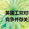 英国工党对华抛出“橄榄枝” 望重启合作与竞争并存关系