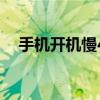 手机开机慢40秒解决方法（手机开机慢）