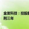 金发科技：控股股东袁志敏因涉嫌内幕交易罪被判处有期徒刑三年