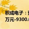 积成电子：预计2024年前半年亏损6800.00万元-9300.00万元