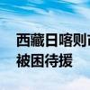 西藏日喀则市陈塘镇因降雨道路中断 百余人被困待援