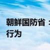 朝鲜国防省：坚决反对并谴责美韩鲁莽的挑衅行为