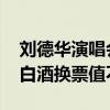 刘德华演唱会第一排被炒到68880元 歌迷囤白酒换票值不值？