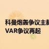 科曼炮轰争议主裁：绝对不是点球！这样的判罚在毁掉足球 VAR争议再起