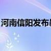 河南信阳发布暴雨橙色预警信号 2个水库泄洪