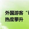 外国游客“说来就来”感受中国魅力 入境游热度攀升