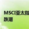 MSCI亚太指数创逾一个月最大跌幅 科技股领跌潮