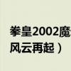 拳皇2002魔幻二全大招视频（拳皇2002魔幻风云再起）