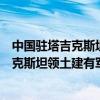 中国驻塔吉克斯坦大使馆：某些媒体散布的关于中国在塔吉克斯坦领土建有军事基地的消息没有根据