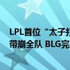 LPL首位“太子打法”上单诞生！四个队友轮番保护，一人带崩全队 BLG完胜TES