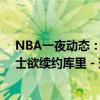 NBA一夜动态：快船酝酿威少交易 布伦森续签1.565亿 勇士欲续约库里 - 球市风云再起