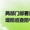 两部门部署重点地区防汛抢险工作 强化库坝堤防巡查防守