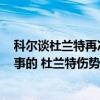 科尔谈杜兰特再次缺席训练：暂无B计划，乐观估计他会没事的 杜兰特伤势引关注