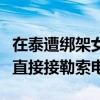 在泰遭绑架女子家属：勒索均为转述，家属未直接接勒索电话