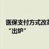 医保支付方式改革三年行动收官之年 2.0版DRG分组方案将“出炉”