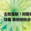 击败曼联！阿斯顿维拉以创俱乐部纪录的价格引进英超中场球星 奥纳纳转会震动英超