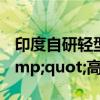 印度自研轻型坦克 &quot;佐拉瓦尔&quot;高原作战新希望