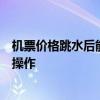 机票价格跳水后能否买低退高？调查：部分航司国内航线可操作