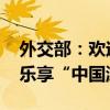 外交部：欢迎外国朋友继续打卡“中国行”、乐享“中国游”