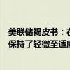 美联储褐皮书：在本次报告周期中，大多数地区的经济活动保持了轻微至适度增长的步伐