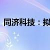 同济科技：拟3000万元-5000万元回购股份