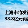 上海市将发行240.197亿元再融资专项债及338.8亿元再融资一般债