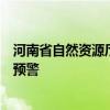 河南省自然资源厅联合河南省气象局发布地质灾害气象风险预警