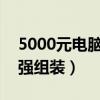 5000元电脑最强组装2023（5000元电脑最强组装）