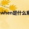 when是什么意思啊（when是什么意思中文）