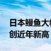 日本鳗鱼大幅涨价 出口旺季供不应求，价格创近年新高