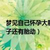 梦见自己怀孕大肚子还有胎动快生了（梦见自己怀孕了大肚子还有胎动）