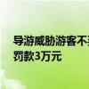 导游威胁游客不买东西走不了 天津文旅：系无证导游 顶格罚款3万元