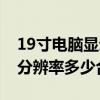 19寸电脑显示器的分辨率是多少（19寸电脑分辨率多少合适）