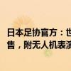 日本足协官方：世预赛首战中国门票将于7月20日上午9点开售，附无人机表演助威