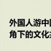 外国人游中国短视频为何火出了国门 他者视角下的文化共鸣