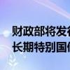 财政部将发行三笔国债 最高930亿元 聚焦超长期特别国债发行