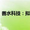 善水科技：拟5000万元-1亿元回购公司股份