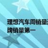 理想汽车周销量达1.09万辆 连续13周获中国市场新势力品牌销量第一