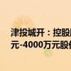 津投城开：控股股东今日增持243万股 拟继续增持2000万元-4000万元股份