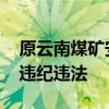 原云南煤矿安全监察局副局长被查 涉嫌严重违纪违法