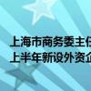 上海市商务委主任朱民：上海持续放大进博会溢出带动效应 上半年新设外资企业超3000家