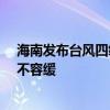 海南发布台风四级预警 21日夜间或登陆海南，防风防雨刻不容缓