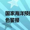 国家海洋预报台发布海浪橙色警报 风暴潮黄色警报